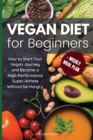 Image for Vegan Diet for Beginners : How to Start Your Vegan Journey and Become a High-Performance Super-Athlete Without be Hungry: How to Start Your Vegan Journey and Become a High Performance Super-Athlete Wi