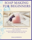 Image for Soap Making for Beginners : A vital guide for DIY soap recipes with natural herbs, spices, essential oils, household detergents and shampoo for shiny hair. How to make bubble bath and vegan soap