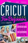 Image for Cricut Maker For Beginners : An Effective Step-by-step Guide to Start Making Real Your Cricut Project Ideas Today: 369 Illustrated Practical Examples, Original Project Ideas, and Tips &amp; Tricks