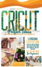 Image for Cricut Project Ideas : A Sensational Step-by-step Guide to Craft Out Great and Amazing Project Ideas for Cricut Maker, Cricut Explore Air 2 and Cricut Design Space: 369 Tips &amp; Tricks for Beginners