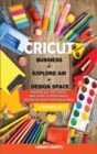 Image for Cricut : 3 BOOKS IN 1: BUSINESS + EXPLORE AIR + DESIGN SPACE: Master all the tools and start a profitable business with your machines