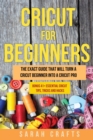 Image for Cricut For Beginners : The Exact Guide That Will Turn a Cricut Beginner into a Cricut Pro BONUS 41+ Essential Cricut Tips, Tricks and Hacks