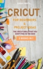 Image for Cricut : 2 BOOKS IN 1: FOR BEGINNERS &amp; PROJECT IDEAS: The Cricut Bible That You Don&#39;t Find in The Box!