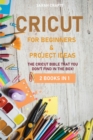 Image for Cricut : 2 BOOKS IN 1: FOR BEGINNERS &amp; PROJECT IDEAS: The Cricut Bible That You Don&#39;t Find in The Box!