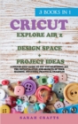 Image for Cricut : 3 BOOKS IN 1: EXPLORE AIR 2 + DESIGN SPACE + PROJECT IDEAS: A Step-by-step Guide to Get you Mastering all the Potentialities and Secrets of your Machine. Including Practical Examples