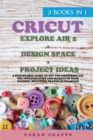 Image for Cricut : 3 BOOKS IN 1: EXPLORE AIR 2 + DESIGN SPACE + PROJECT IDEAS: A Step-by-step Guide to Get you Mastering all the Potentialities and Secrets of your Machine. Including Practical Examples