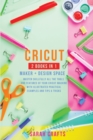 Image for CRICUT : 2 BOOKS IN 1: MAKER + DESIGN SPACE: Master Skillfully All the Tools and Features of Your Cricut Machine with Illustrated Practical Examples and Tips &amp; Tricks