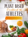 Image for Plant Based Cookbook for Athletes : The Plant-Based Diet Meal Plan To Fuel Your Workouts With 75 High-Protein Vegan Recipes To Increase Muscle Mass, Improve Performance, Strength, And Vitality