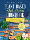 Image for Plant Based High Protein Cookbook : 75 Delicious High-Protein Vegan Recipes to Develop Muscle Growth, Improve Athletic Performance and Recovery, Boost Your Energy and Vitality