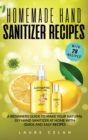 Image for Homemade Hand Sanitizer Recipes : A Beginners Guide to Make Your Natural DIY Hand Sanitizer at Home with Quick and Easy Recipes