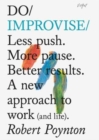 Image for Do improvise  : less push, more pause, better results, a new approach to work (and life) : A New Approach to Work (and Life).