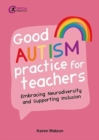 Good autism practice for teachers  : embracing neurodiversity and supporting inclusion - Watson, Karen