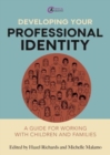 Image for Developing your professional identity  : a guide for working with children and families