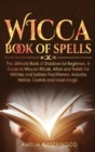 Image for Wicca Book of Spells : he Ultimate Book of Shadows for Beginners. A Guide to Wiccan Rituals, Altars and Beliefs for Witches and Solitary Practitioners, Includes Herbal, Crystals and Moon Magic