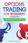 Image for Options Trading for Beginners : 2 Books in 1: Discover a New Way To Predictable, Consistent, And Profitable Options Trading with Proven Simple Strategies