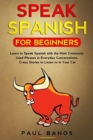 Image for Speak Spanish for Beginners : Learn to Speak Spanish with the Most Commonly Used Phrases in Everyday Conversations. Crazy Stories to Listen to in your Car