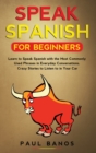 Image for Speak Spanish for Beginners : Learn to Speak Spanish with the Most Commonly Used Phrases in Everyday Conversations. Crazy Stories to Listen to in your Car