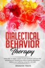 Image for Dialectical Behavior Therapy : Using DBT to regain control of your emotions and your life, everything you should know about treating depression. Relieve your suffering using the core skill.