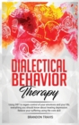 Image for Dialectical Behavior Therapy : - Using DBT to regain control of your emotions and your life, everything you should know about treating depression. Relieve your suffering using the core skill...
