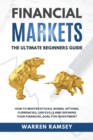 Image for FINANCIAL MARKETS The Ultimate Beginners Guide How To Master Stocks, Bonds, Options, Currencies, Life Cycle and Defining your Financial Goals for Investment