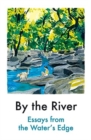 Image for By the river  : essays from the water&#39;s edge