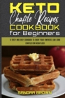 Image for Keto Chaffle Recipes Cookbook for Beginners : A Tasty and Easy Cookbook To Enjoy Your Fantastic Low Carb Chaffles for Weight Loss