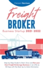 Image for Freight Broker Business Startup 2021-2022 : Step-by-Step Guide to Start, Grow and Run Your Own Freight Brokerage Company In As Little As 30 Days with the Most Up-to-Date Information