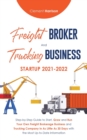 Image for Freight Broker and Trucking Business Startup 2021-2022 : Step-by-Step Guide to Start, Grow and Run Your Own Freight Brokerage Business and Trucking Company In As Little As 30 Days with the Most Up-to-