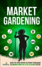 Image for Market Gardening : Step-By-Step Guide to Start Your Own Small Scale Organic Farm in as Little as 30 Days Without Stress or Extra work