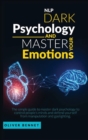 Image for Nlp Dark Psychology and Master your Emotions : The simple guide to master dark psychology to control people&#39;s minds and defend yourself from manipulation and gaslighting
