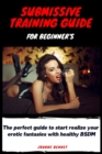 Image for Submissive training guide for beginner&#39;s : The perfect guide to start realize your erotic fantasies with healthy BSDM