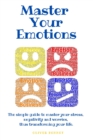 Image for Master your emotions : The simple guide to master your stress, negativity and worries, thus transforming your life.