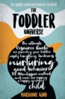 Image for The Toddler Universe : The Ultimate Resource Guide for Parenting Your Toddler, Easily Handling Tantrums, Nurturing Good Behavior, The Montessori Method and More for Raising a Happy Confident Child