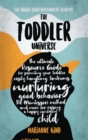 Image for The Toddler Universe : The Ultimate Resource Guide for Parenting Your Toddler, Easily Handling Tantrums, Nurturing Good Behavior, The Montessori Method and More for Raising a Happy Confident Child
