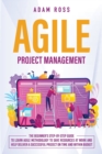 Image for Agile Project Management : The Beginner&#39;s Step-By-Step Guide to Learn Agile Methodology to Save Resources At Work and Help Deliver a Successful Project on Time and Within Budget