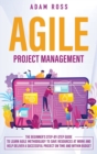 Image for Agile Project Management : The Beginner&#39;s Step-By-Step Guide to Learn Agile Methodology to Save Resources At Work and Help Deliver a Successful Project on Time and Within Budget