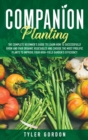 Image for Companion Planting : The Complete Beginner&#39;s Guide To Learn How to Successfully Grow and Pair Organic Vegetables and Choose the most Prolific Plants to Improve Your High-Yield Garden&#39;s Efficiency