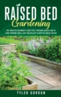 Image for Raised Bed Gardening : The Complete Beginner&#39;s Guide for a Thriving Garden. How to Start Growing Quick, Easy and Healthy Plants in Limited Spaces