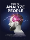 Image for How to Analyze People : The Ultimate Real-Life Manual On Covert Manipulation By Revealing NLP Secrets And The Completely New Approach To Manipulation Using NLP Techniques