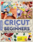 Image for Cricut For Beginners : 4 books in 1 All You Need To Know About Cricut, Expand On Your Passion For Object Design And Transform Your Project Ideas From Thoughts To Reality