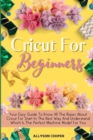 Image for Cricut For Beginners Small Guide : Your Easy Guide To Know All The Bases About Cricut For Start In The Best Way And Understand Which Is The Perfect Machine Model For You