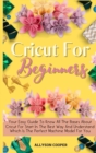 Image for Cricut For Beginners Small Guide : Your Easy Guide To Know All The Bases About Cricut For Start In The Best Way And Understand Which Is The Perfect Machine Model For You