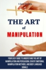 Image for The Art of Manipulation : Your Easy Guide To Understand The Art Of Manipulation And Persuasion, Covert Emotional Manipulation Methods, And Body Language Signals