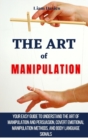 Image for The Art of Manipulation : Your Easy Guide To Understand The Art Of Manipulation And Persuasion, Covert Emotional Manipulation Methods, And Body Language Signals