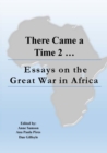 Image for There Came a Time 2 : Essays on the Great War in Africa