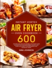 Image for Instant Vortex Air Fryer Oven Cookbook : 600 Effortless and Affordable Air Fryer Oven Recipes for Cooking Easier, Faster, and More Enjoyable for Beginners and Advanced Users