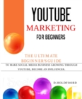 Image for YOUTUBE MARKETING FOR BEGINNERS: The Ultimate Beginner&#39;s Guide to Make Social Media Business Growing through Youtube, Become an Influencer.