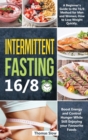 Image for Intermittent Fasting 16/8 : A Beginner&#39;s Guide to the 16/8 Method for Men and Women, How to Lose Weight Quickly, Boost Energy and Control Hunger While Still Enjoying Your Favourite Foods