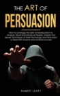 Image for The Art of Persuasion : How to Leverage the Skills of Manipulation to Analyze, Read and Influence People. Unleash the Secret Techniques of Dark Psychology and Persuasion to Deal with Anyone and Achiev
