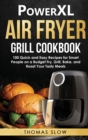 Image for PowerXL Air Fryer Grill Cookbook : 100 Quick and Easy Recipes for Smart People on a Budget Fry, Grill, Bake, and Roast Your Tasty Meals